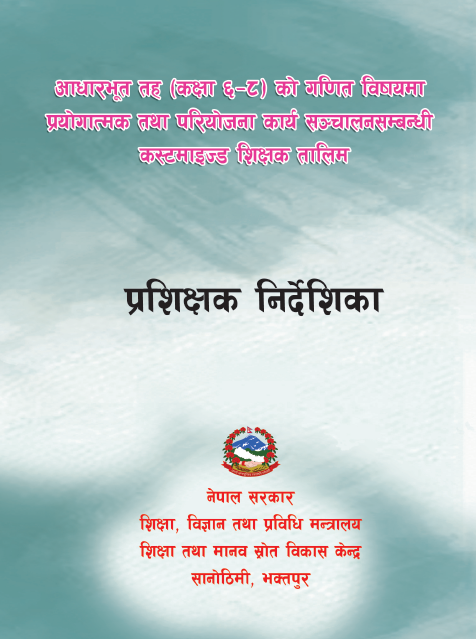 आधारभूत तह (कक्षा ६-८) को गणित विषयमा प्रयोगात्मक तथा परियोजना कार्य सञ्चालनसम्बन्धी कस्टमाइज्ड शिक्षक तालिम, प्रशिक्षक निर्देशिका