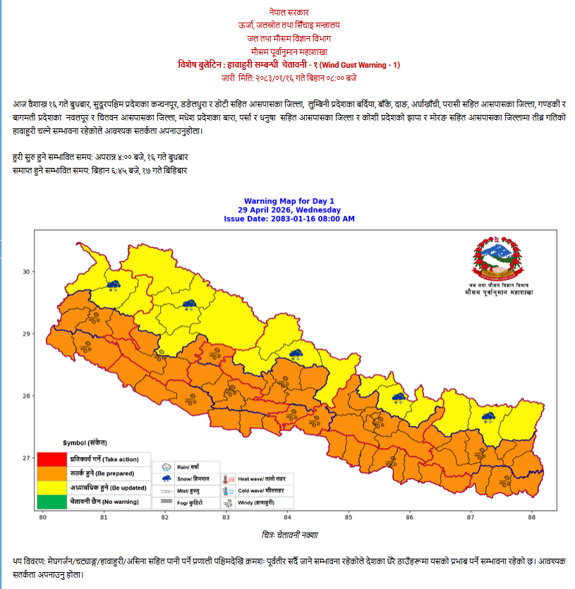 आज मिति  2083/01/16 तदानुसार  29अप्रिल  2026 का दिन अपराह्न  4:00 बजे देखि  मिति 2083/01/17 गते बिहान 6: 45 सम्म ठुलो हावाहुरी आउने संभावना रहेको ले सचेत भई सुरक्षित रहन सबैमा अनुरोध छ।